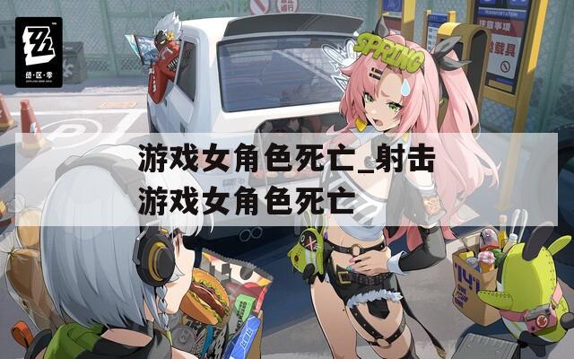 游戏女角色死亡_射击游戏女角色死亡