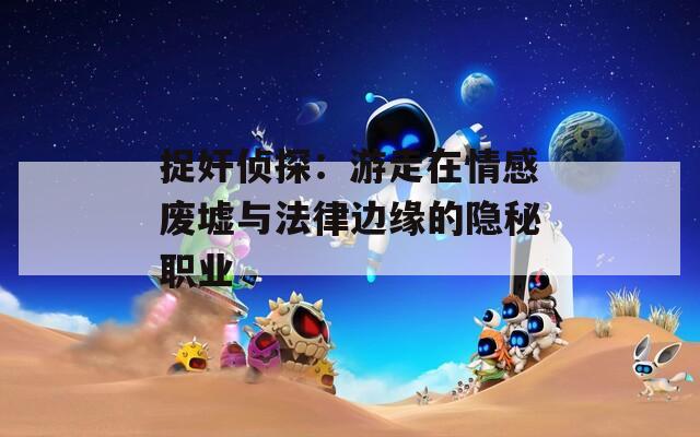 捉奸侦探：游走在情感废墟与法律边缘的隐秘职业