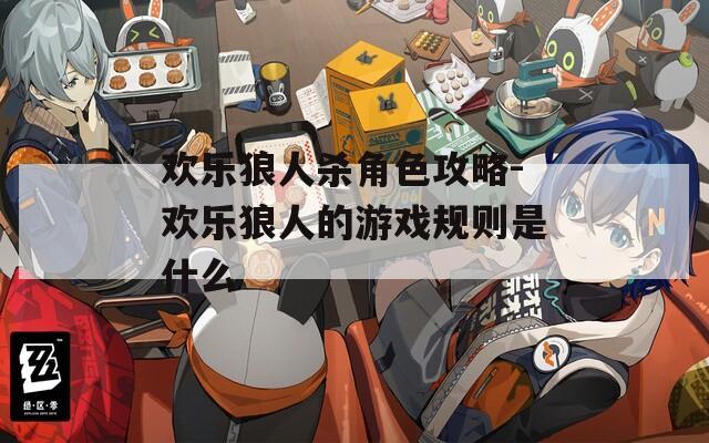 欢乐狼人杀角色攻略-欢乐狼人的游戏规则是什么