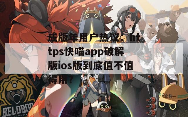 成版年用户热议：https快喵app破解版ios版到底值不值得用？