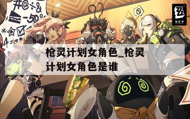 枪灵计划女角色_枪灵计划女角色是谁