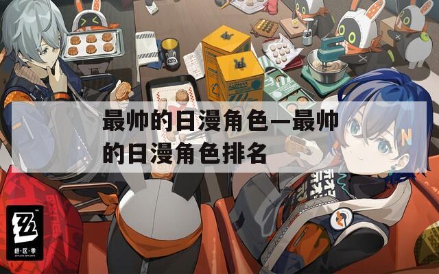 最帅的日漫角色—最帅的日漫角色排名