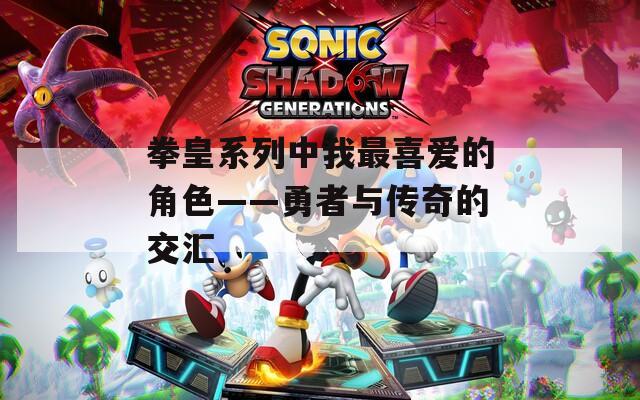 拳皇系列中我最喜爱的角色——勇者与传奇的交汇