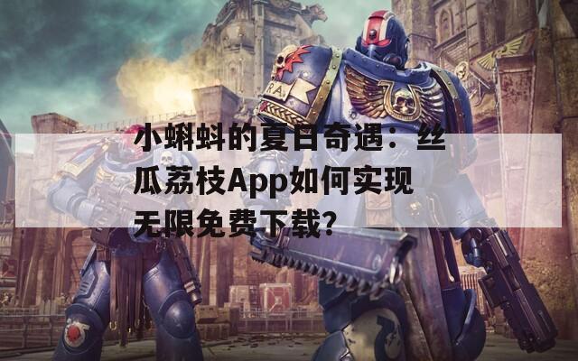 小蝌蚪的夏日奇遇：丝瓜荔枝App如何实现无限免费下载？