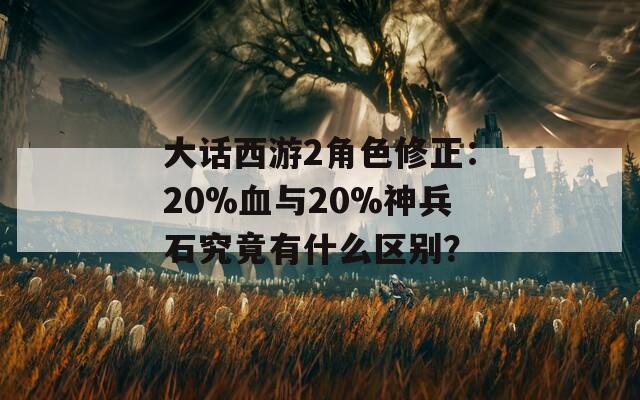 大话西游2角色修正：20%血与20%神兵石究竟有什么区别？