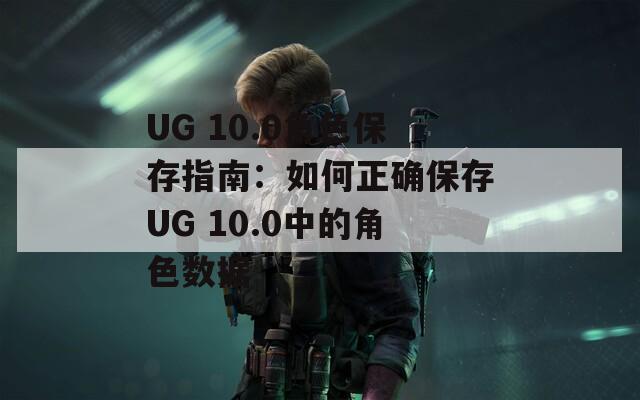 UG 10.0角色保存指南：如何正确保存UG 10.0中的角色数据