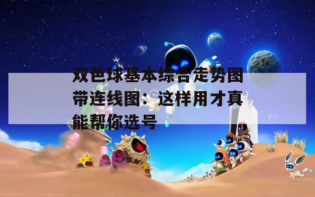双色球基本综合走势图带连线图：这样用才真能帮你选号