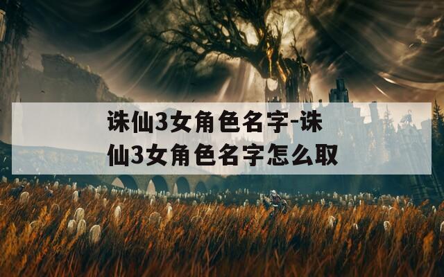 诛仙3女角色名字-诛仙3女角色名字怎么取