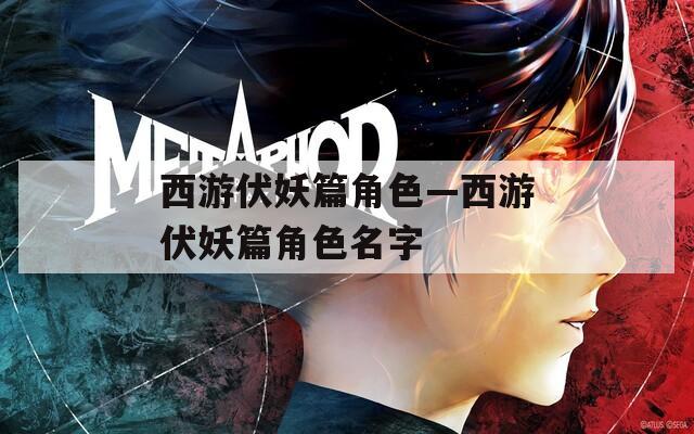 西游伏妖篇角色—西游伏妖篇角色名字
