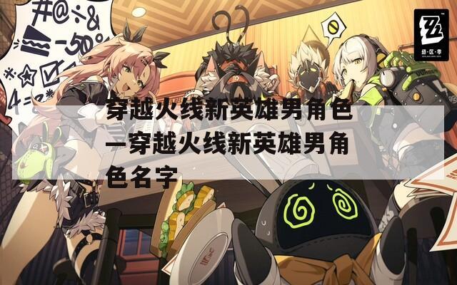 穿越火线新英雄男角色—穿越火线新英雄男角色名字